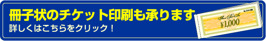 冊子状のチケット印刷も承ります。詳しくはこちらをクリック!