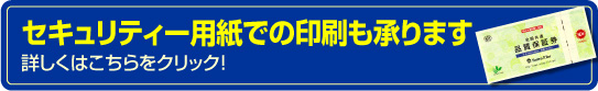 セキュリティー用紙での印刷も承ります。詳しくはこちらをクリック!
